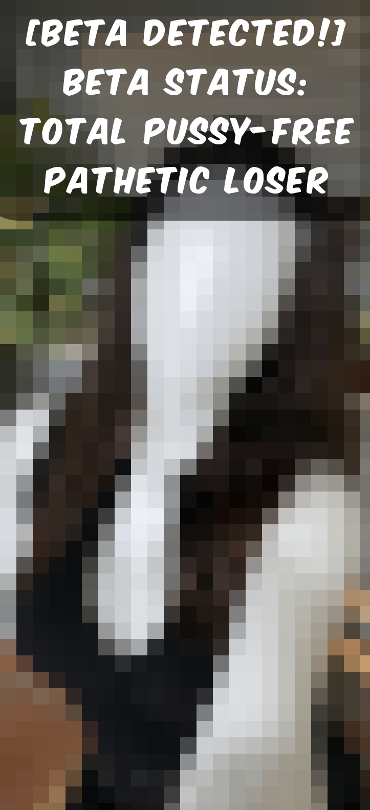 WARNING! BETA DETECTED! Following images are censored appropriately to match your patheticness level. Enjoy the pixels, loser! page 2 full