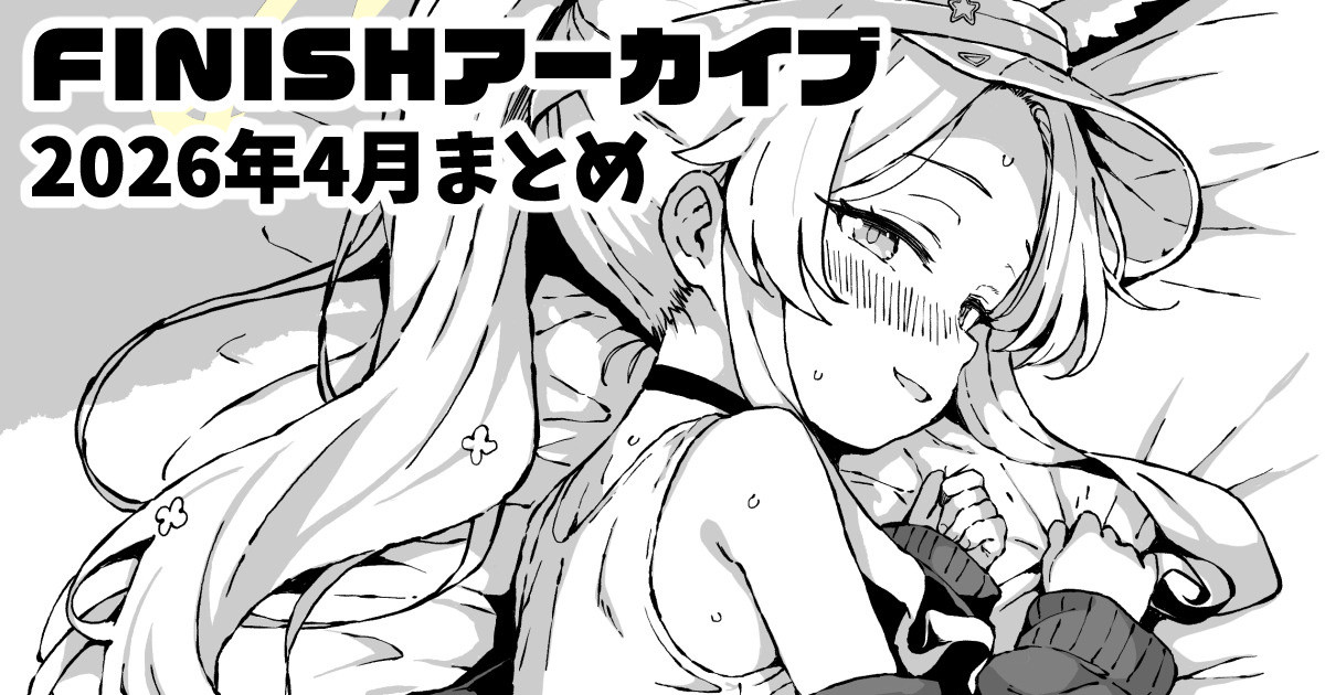 【全10作品】FINISHアーカイブ2026年4月まとめ page 1 full